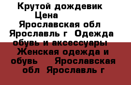 Крутой дождевик › Цена ­ 1 500 - Ярославская обл., Ярославль г. Одежда, обувь и аксессуары » Женская одежда и обувь   . Ярославская обл.,Ярославль г.